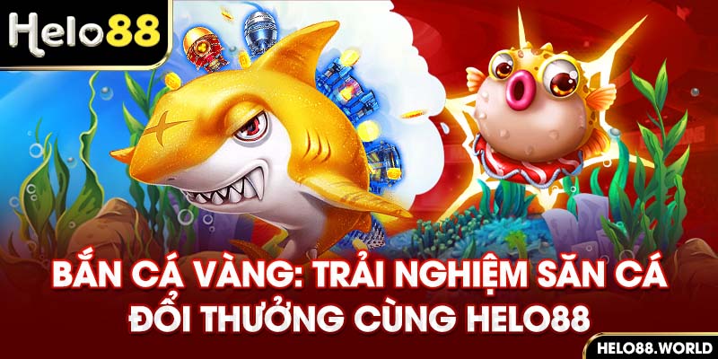 Bắn Cá Vàng: Trải Nghiệm Săn Cá Đổi Thưởng Cùng Helo88