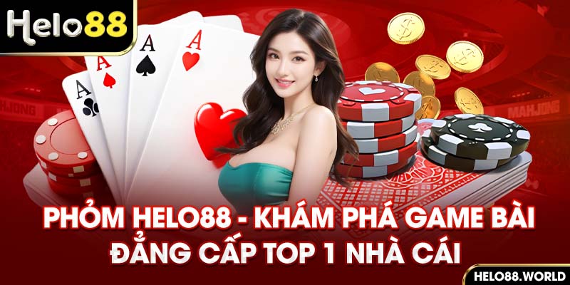 Phỏm Helo88 – Khám Phá Game Bài Đẳng Cấp Top 1 Nhà Cái