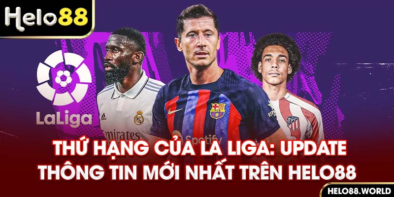 Thứ Hạng Của La Liga: Update Thông Tin Mới Nhất Trên Helo88