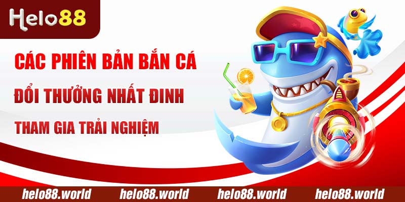 Các phiên bản bắn cá đổi thưởng nhất định tham gia trải nghiệm