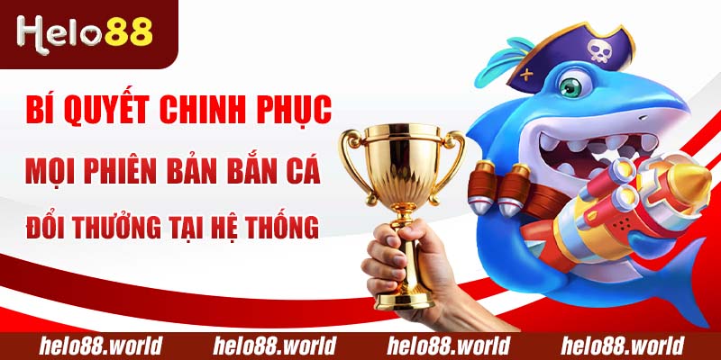 Bí quyết chinh phục mọi phiên bản bắn cá đổi thưởng tại hệ thống