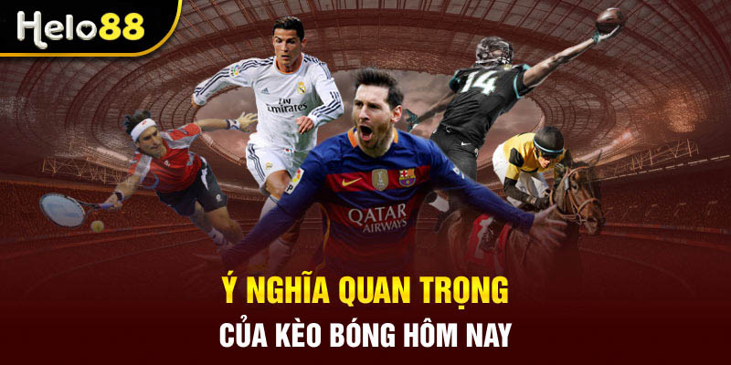 Ý nghĩa quan trọng của kèo bóng hôm nay